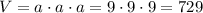 V = a \cdot a \cdot a = 9 \cdot 9 \cdot 9 = 729