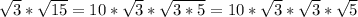 \sqrt{3} *\sqrt{15} = 10* \sqrt{3}*\sqrt{3*5}=10*\sqrt{3}*\sqrt{3} * \sqrt{5}