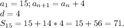 a_{1}=15;a_{n+1}=a_{n}+4 \\d=4\\S_{15} =15+14*4=15+56=71.