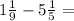 1 \frac{1}{9} -5 \frac{1}{5}=