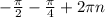 -\frac{\pi }{2} -\frac{\pi }{4} +2\pi n\\