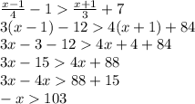 \frac{x - 1}{4} - 1 \frac{x + 1}{3} + 7 \\ 3(x - 1) - 12 4(x + 1) + 84 \\ 3x - 3 - 12 4x + 4 + 84 \\ 3x - 15 4x + 88 \\ 3x - 4x 88 + 15 \\ - x 103