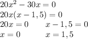 20x^2-30x=0\\20x(x-1,5)=0\\20x = 0 \qquad x-1,5=0\\x=0 \quad \qquad x=1,5