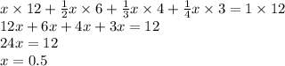 x \times 12+ \frac{1}{2} x \times 6 + \frac{1}{3}x \times 4 + \frac{1}{4} x \times 3 = 1 \times 12 \\ 12x + 6x + 4x + 3 x = 12 \\ 24x = 12 \\ x = 0.5