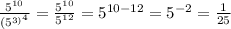 \frac{5^{10}}{(5^{3)^{4} } } = \frac{5^{10}}{5^{12} } = 5^{10-12} = 5^{-2} = \frac{1}{25}