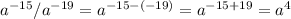 a^{-15}/a^{-19} = a^{-15 - (-19)}= a^{-15+19} = a^4