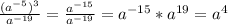 \frac{(a^{-5})^{3}}{a^{-19}} = \frac{a^{-15}}{a^{-19}} = a^{-15} * a^{19} = a^4