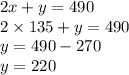 2x + y = 490 \\ 2 \times 135 + y = 490 \\ y = 490 - 270 \\ y = 220