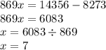 869x = 14356 - 8273 \\ 869x = 6083 \\ x = 6083 \div 869 \\ x = 7