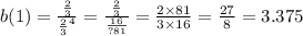 b(1) = \frac{ \frac{2}{3} }{ { \frac{2}{3} }^{4} } = \frac{ \frac{2}{3} }{ \frac{16}{?81} } = \frac{2 \times 81}{3 \times 16} = \frac{27}{8} = 3.375