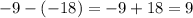 - 9 - ( - 18) = - 9 + 18 = 9