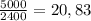 \frac{5000}{2400} =20,83