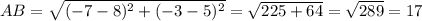 AB=\sqrt{(-7-8)^{2}+(-3-5)^{2} } =\sqrt{225+64} =\sqrt{289} =17