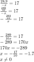 \frac{28,9}{-x} =17\\ \frac{\frac{289}{10} }{-x} =17\\-\frac{\frac{289}{10} }{x} =17\\\\\\-\frac{289}{10x} =17\\-289=170x\\170x=-289\\x=-\frac{17}{10}=-1.7 \\ x\neq 0\\