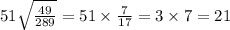 51 \sqrt{ \frac{49}{289} } = 51 \times \frac{7}{17} = 3 \times 7 = 21