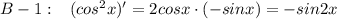 B-1:\; \; \; (cos^2x)'=2cosx\cdot (-sinx)=-sin2x