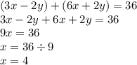 (3x - 2y) + (6x + 2y) = 36 \\ 3x - 2y + 6x + 2y = 36 \\ 9x = 36 \\ x = 36 \div 9 \\ x = 4