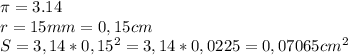 \pi = 3.14\\r = 15 mm = 0,15 cm\\S = 3,14*0,15^{2} = 3,14*0,0225 = 0,07065 cm^{2}