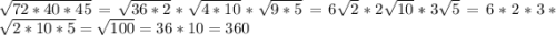 \sqrt{72*40*45} =\sqrt{36*2} *\sqrt{4*10} *\sqrt{9*5} =6\sqrt{2} *2\sqrt{10} *3\sqrt{5} =6*2*3*\sqrt{2*10*5} =\sqrt{100} =36*10=360