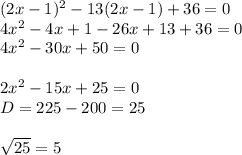 (2x-1)^{2} -13(2x-1)+36=0\\4x^{2} -4x+1-26x+13+36=0\\4x^{2} -30x+50=0\\\\2x^{2} -15x+25=0\\D=225-200=25\\\\\sqrt{25} =5