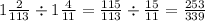 1 \frac{2}{113} \div 1 \frac{4}{11} = \frac{115}{113} \div \frac{15}{11} = \frac{253}{339}