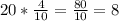 20*\frac{4}{10} = \frac{80}{10} = 8