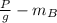 \frac{P}{g} - m_{B}