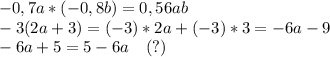 -0,7a*(-0,8b)=0,56ab\\-3(2a+3)=(-3)*2a+(-3)*3=-6a-9\\-6a+5=5-6a~~~(?)