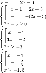 |x-1|=2x+3\\\begin {cases} \begin{bmatrix} x-1 = 2x+3 \\x-1 = -(2x+3) \end. \\2x+3\geq 0 \end.\\\\\begin {cases} \begin{bmatrix} x = -4 \\3x=-2 \end. \\2x\geq -3 \end.\\\\\begin {cases} \begin{bmatrix} x = -4 \\x=-\frac{2}{3} \end. \\x\geq -1,5 \end.\\