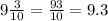 9\frac{3}{10} =\frac{93}{10} =9.3