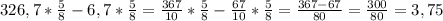 326,7*\frac{5}{8}-6,7*\frac{5}{8}=\frac{367}{10}*\frac{5}{8}-\frac{67}{10}*\frac{5}{8}=\frac{367-67}{80}=\frac{300}{80}=3,75