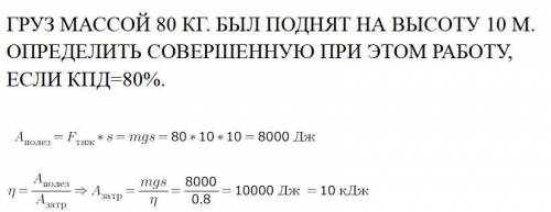 ГРУЗ МАССОЙ 80 КГ. БЫЛ ПОДНЯТ НА ВЫСОТУ 10 М. ОПРЕДЕЛИТЬ СОВЕРШЕННУЮ ПРИ ЭТОМ РАБОТУ, ЕСЛИ КПД=80%.