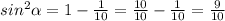 sin^{2} \alpha =1-\frac{1}{10} =\frac{10}{10} -\frac{1}{10} =\frac{9}{10}