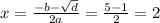 x = \frac{ - b - \sqrt{d} }{2a} = \frac{ 5 - 1}{2} = 2