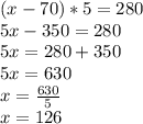 (x - 70) * 5 = 280\\5x - 350 = 280\\5x = 280 + 350\\5x = 630\\x=\frac{630}{5} \\x=126