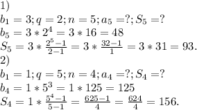 1) \\b_{1}=3;q=2;n=5;a_{5} =?;S_{5} =?\\ b_{5} =3*2^{4} =3*16=48\\S_{5} =3*\frac{2^{5}-1 }{2-1}=3*\frac{32-1}{1} =3*31=93.\\ 2)\\b_{1}=1;q=5;n=4;a_{4} =?;S_{4} =?\\ b_{4} =1*5^{3} =1*125=125\\S_{4} =1*\frac{5^{4}-1 }{5-1}=\frac{625-1}{4} =\frac{624}{4} =156.