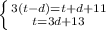 \left \{ {{3(t-d)=t+d+11} \atop {t = 3d + 13}} \right.