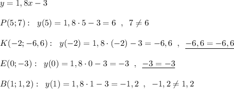 y=1,8x-3\\\\P(5;7):\; \; y(5)=1,8\cdot 5-3=6\; \; ,\; \; 7\ne 6\\\\K(-2;-6,6):\; \; y(-2)=1,8\cdot (-2)-3=-6,6\; \; ,\; \; \underline {-6,6=-6,6}\\\\E(0;-3):\; \; y(0)=1,8\cdot 0-3=-3\; \; ,\; \; \underline {-3=-3}\\\\B(1;1,2):\; \; y(1)=1,8\cdot 1-3=-1,2\; \; ,\; \; -1,2\ne1,2