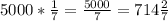 5000 * \frac{1}{7}=\frac{5000}{7} = 714\frac{2}{7}