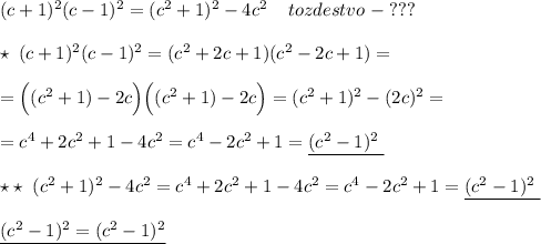 (c+1)^2(c-1)^2=(c^2+1)^2-4c^2\; \; \; \; tozdestvo\; -\; ???\\\\\star \; (c+1)^2(c-1)^2=(c^2+2c+1)(c^2-2c+1)=\\\\=\Big((c^2+1)-2c\Big )\Big((c^2+1)-2c\Big)=(c^2+1)^2-(2c)^2=\\\\=c^4+2c^2+1-4c^2=c^4-2c^2+1=\underline {(c^2-1)^2\; }\\\\\star \star \; \; (c^2+1)^2-4c^2=c^4+2c^2+1-4c^2=c^4-2c^2+1=\underline {(c^2-1)^2\; }\\\\\underline {(c^2-1)^2=(c^2-1)^2}