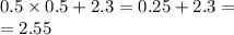 0.5 \times 0.5 + 2.3 = 0.25 + 2.3 = \\ = 2.55