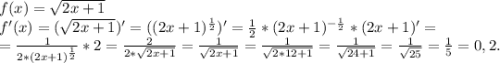 f(x)=\sqrt{2x+1}\\f'(x)=(\sqrt{2x+1})'=((2x+1)^{\frac{1}{2} } )'=\frac{1}{2}*(2x+1)^{-\frac{1}{2} }*(2x+1)'=\\ =\frac{1}{2*(2x+1)^{\frac{1}{2} } }*2 =\frac{2}{2*\sqrt{2x+1} }=\frac{1}{\sqrt{2x+1} } =\frac{1}{\sqrt{2*12+1} }=\frac{1}{\sqrt{24+1} } =\frac{1}{\sqrt{25} } =\frac{1}{5}=0,2.