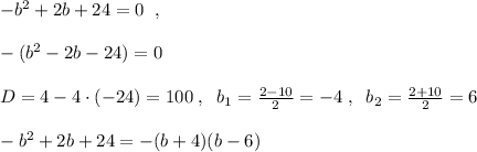 -b^2+2b+24=0\; \; ,\\\\-(b^2-2b-24)=0\\\\D=4-4\cdot (-24)=100\; ,\; \; b_1=\frac{2-10}{2}=-4\; ,\; \; b_2=\frac{2+10}{2}=6\\\\-b^2+2b+24=-(b+4)(b-6)