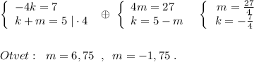 \left\{\begin{array}{l}-4k=7\\k+m=5\; |\cdot 4\end{array}\right\; \oplus \; \left\{\begin{array}{l}4m=27\\k=5-m\end{array}\right\; \; \left\{\begin{array}{ccc}\; m=\frac{27}{4}\\k=-\frac{7}{4}\end{array}\right\\\\\\Otvet:\; \; m=6,75\; \; ,\; \; m=-1,75\; .