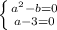 \left \{ {{a^2-b=0} \atop {a-3=0}} \right.