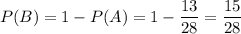 P(B)=1-P(A)=1-\dfrac{13}{28} =\dfrac{15}{28}