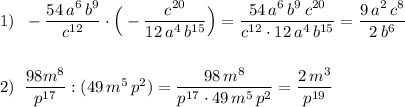 1)\; \; -\dfrac{54\, a^6\, b^9}{c^{12}}\cdot \Big(-\dfrac{c^{20}}{12\, a^4\, b^{15}}\Big)=\dfrac{54\, a^6\, b^9\, c^{20}}{c^{12}\cdot 12\, a^4\, b^{15}}=\dfrac{9\, a^2\, c^8}{2\, b^6}\\\\\\2)\; \; \dfrac{98m^8}{p^{17}}:(49\, m^5\, p^2)=\dfrac{98\, m^8}{p^{17}\cdot 49\, m^5\, p^2}=\dfrac{2\, m^3}{p^{19}}