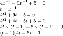 {4x}^{ - 2} + {9 x}^{ - 1} + 5 = 0 \\ t = {x}^{ - 1} \\ {4t}^{2} + 9t + 5 = 0 \\ {4t}^{2} + 4t + 5t + 5 = 0 \\ 4t \times (t + 1) + 5 \times (t + 1) = 0 \\ (t + 1)(4t + 5) = 0