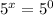 5^{x}=5^{0}