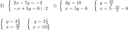 2)\; \; \left\{\begin{array}{l}2x-7y=-2\\-x+5y=6\, |\cdot 2\end{array}\right\; \oplus \; \left\{\begin{array}{l}3y=10\\x=5y-6\end{array}\right\; \; \left\{\begin{array}{l}y=\frac{10}{3}\\x=5\cdot \frac{10}{3}-6\end{array}\right\\\\\\\left\{\begin{array}{ccc}y=3\frac{1}{3}\\x=\frac{32}{3}\end{array}\right\; \; \left\{\begin{array}{ccc}y=2\frac{1}{3}\\x=10\frac{2}{3}\end{array}\right